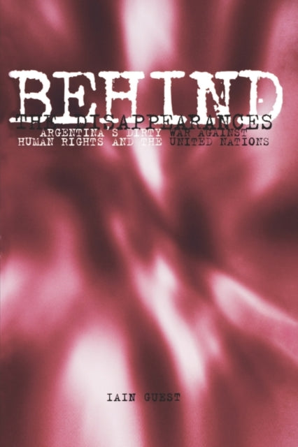 Behind the Disappearances Argentinas Dirty War Against Human Rights and the United Nations Pennsylvania Studies in Human Rights