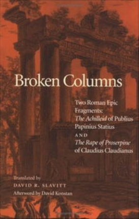 Broken Columns: Two Roman Epic Fragments: "The Achilleid" of Publius Papinius Statius and "The Rape of Proserpine" of Claudius Claudianus