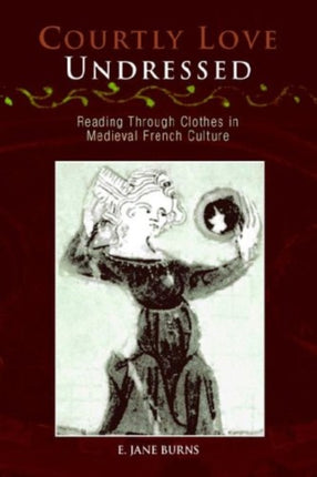 Courtly Love Undressed: Reading Through Clothes in Medieval French Culture