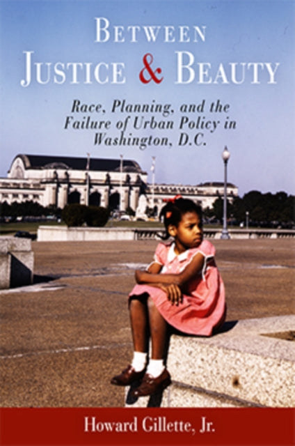 Between Justice and Beauty: Race, Planning, and the Failure of Urban Policy in Washington, D.C.