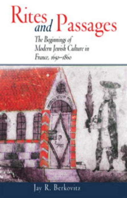 Rites and Passages: The Beginnings of Modern Jewish Culture in France, 1650-1860