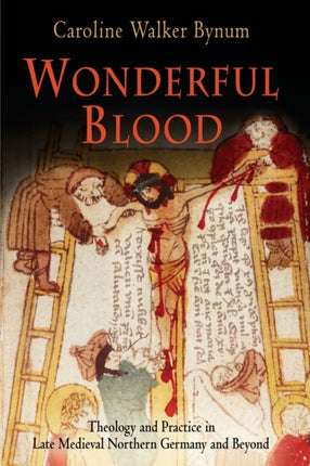 Wonderful Blood: Theology and Practice in Late Medieval Northern Germany and Beyond