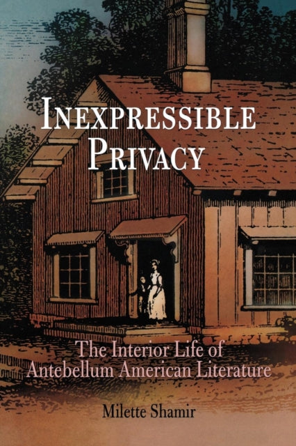 Inexpressible Privacy: The Interior Life of Antebellum American Literature