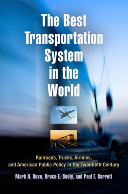 The Best Transportation System in the World: Railroads, Trucks, Airlines, and American Public Policy in the Twentieth Century