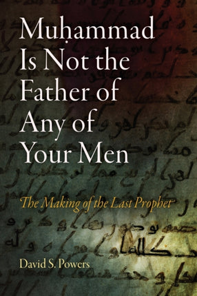 Muhammad Is Not the Father of Any of Your Men: The Making of the Last Prophet