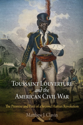 Toussaint Louverture and the American Civil War: The Promise and Peril of a Second Haitian Revolution