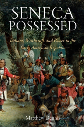 Seneca Possessed: Indians, Witchcraft, and Power in the Early American Republic