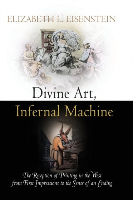 Divine Art, Infernal Machine: The Reception of Printing in the West from First Impressions to the Sense of an Ending