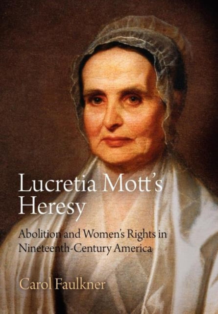 Lucretia Mott's Heresy: Abolition and Women's Rights in Nineteenth-Century America