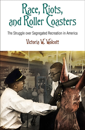 Race, Riots, and Roller Coasters: The Struggle over Segregated Recreation in America