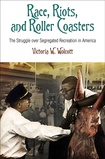 Race, Riots, and Roller Coasters: The Struggle over Segregated Recreation in America