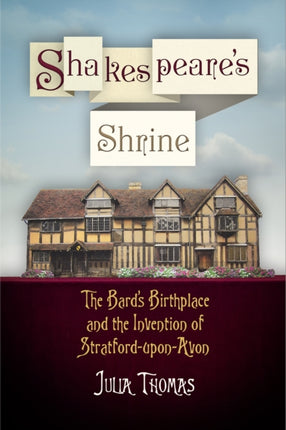 Shakespeare's Shrine: The Bard's Birthplace and the Invention of Stratford-upon-Avon