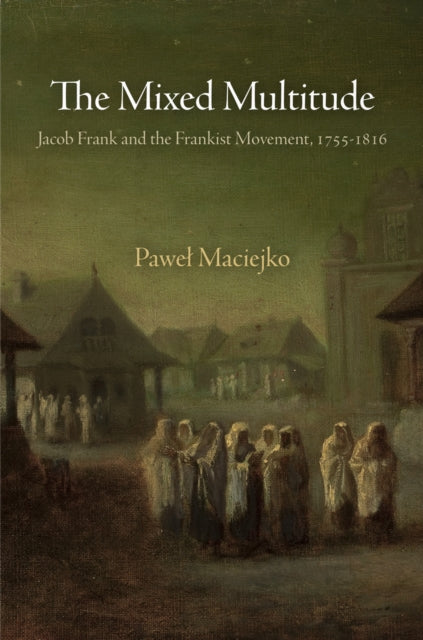 The Mixed Multitude: Jacob Frank and the Frankist Movement, 1755-1816