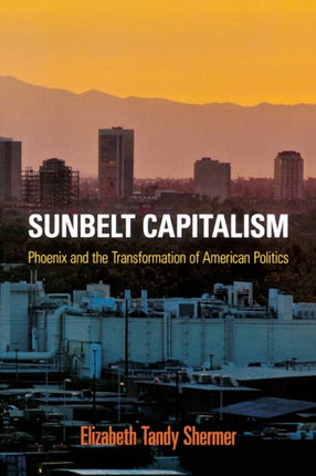 Sunbelt Capitalism: Phoenix and the Transformation of American Politics