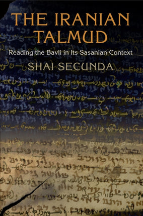 The Iranian Talmud: Reading the Bavli in Its Sasanian Context