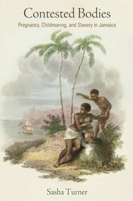 Contested Bodies: Pregnancy, Childrearing, and Slavery in Jamaica