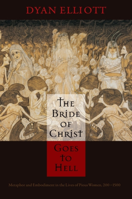 The Bride of Christ Goes to Hell: Metaphor and Embodiment in the Lives of Pious Women, 200-1500