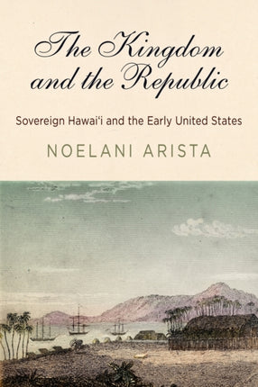 The Kingdom and the Republic: Sovereign Hawaiʻi and the Early United States