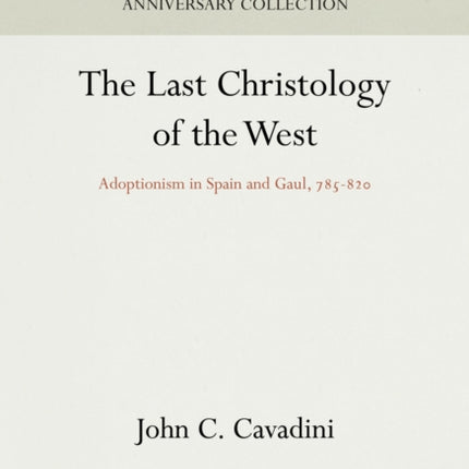 The Last Christology of the West: Adoptionism in Spain and Gaul, 785-82