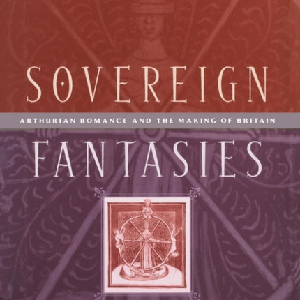 Sovereign Fantasies  Arthurian Romance and the Making of Britain