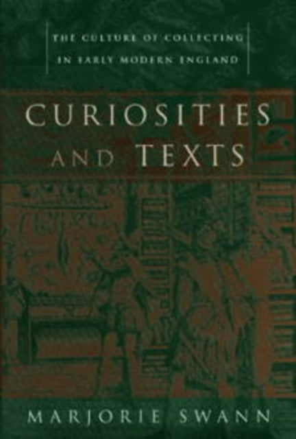 Curiosities and Texts: The Culture of Collecting in Early Modern England