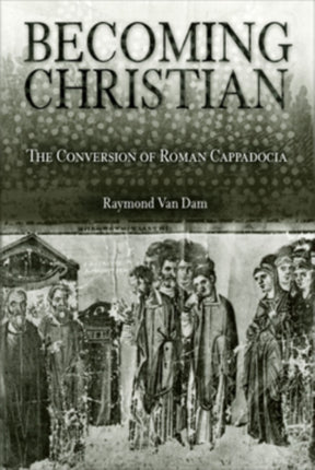 Becoming Christian: The Conversion of Roman Cappadocia