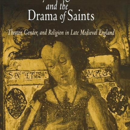 Mary Magdalene and the Drama of Saints: Theater, Gender, and Religion in Late Medieval England