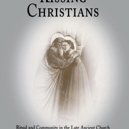 Kissing Christians: Ritual and Community in the Late Ancient Church