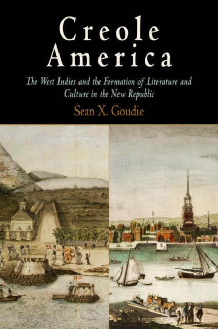 Creole America: The West Indies and the Formation of Literature and Culture in the New Republic