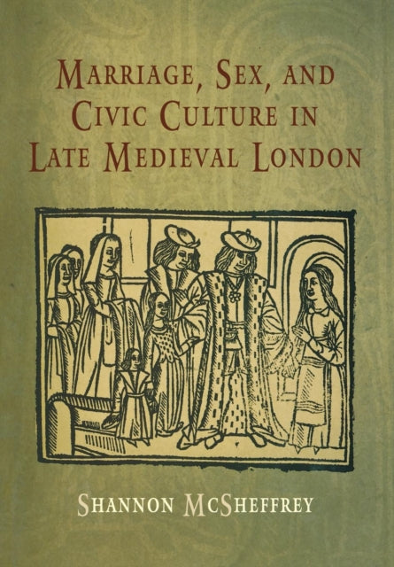 Marriage, Sex, and Civic Culture in Late Medieval London