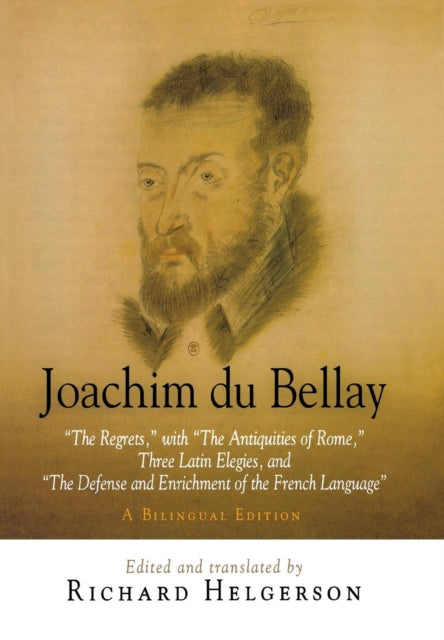 Joachim du Bellay: "The Regrets," with "The Antiquities of Rome," Three Latin Elegies, and "The Defense and Enrichment of the French Language." A Bilingual Edition