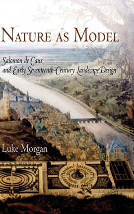 Nature as Model Salomon de Caus and Early SeventeenthCentury Landscape Design Penn Studies in Landscape Architecture