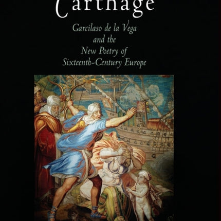 A Sonnet from Carthage: Garcilaso de la Vega and the New Poetry of Sixteenth-Century Europe