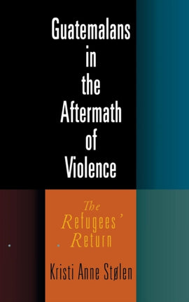 Guatemalans in the Aftermath of Violence: The Refugees' Return