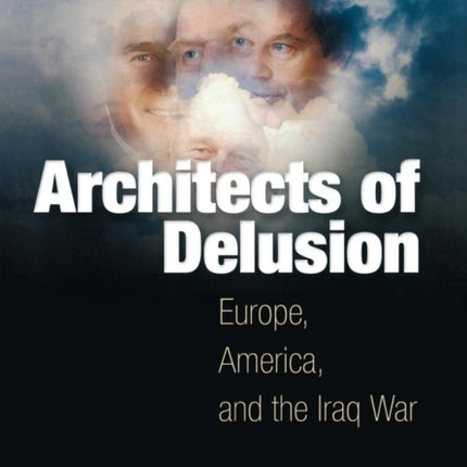 Architects of Delusion: Europe, America, and the Iraq War