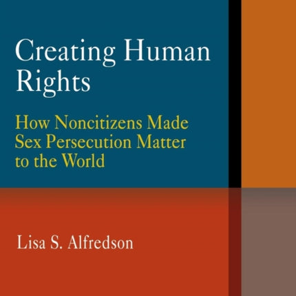 Creating Human Rights: How Noncitizens Made Sex Persecution Matter to the World