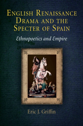 English Renaissance Drama and the Specter of Spain: Ethnopoetics and Empire