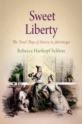 Sweet Liberty The Final Days of Slavery in Martinique Early American Studies