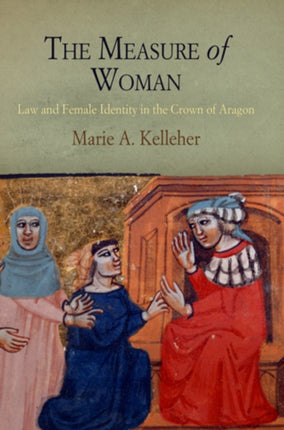 The Measure of Woman: Law and Female Identity in the Crown of Aragon