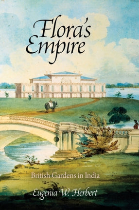 Flora's Empire: British Gardens in India