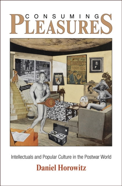 Consuming Pleasures: Intellectuals and Popular Culture in the Postwar World