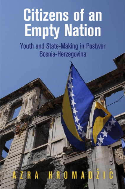 Citizens of an Empty Nation: Youth and State-Making in Postwar Bosnia-Herzegovina