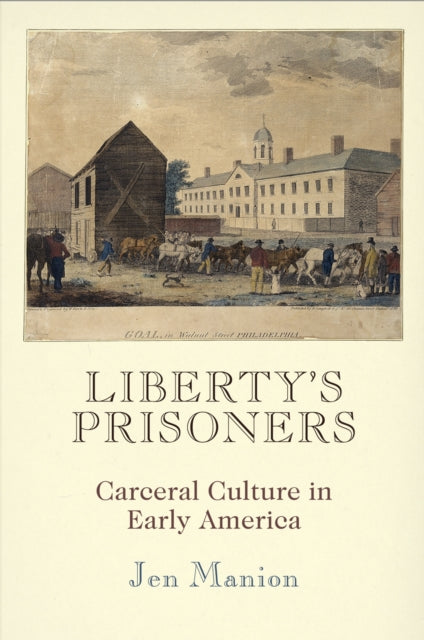 Liberty's Prisoners: Carceral Culture in Early America