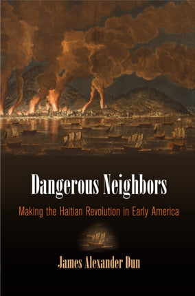 Dangerous Neighbors: Making the Haitian Revolution in Early America