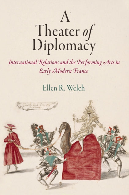 A Theater of Diplomacy: International Relations and the Performing Arts in Early Modern France