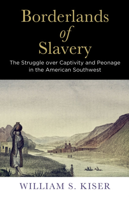 Borderlands of Slavery: The Struggle over Captivity and Peonage in the American Southwest