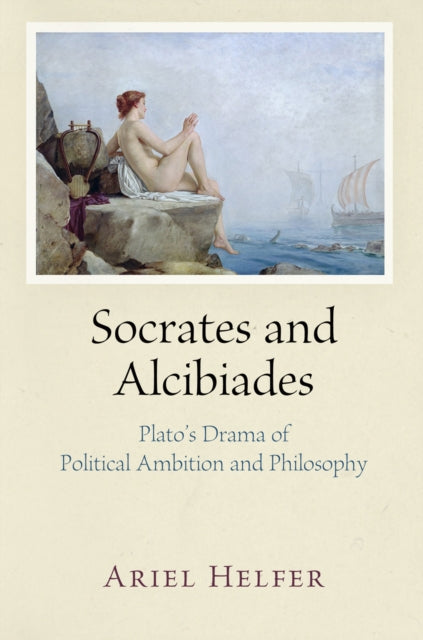 Socrates and Alcibiades: Plato's Drama of Political Ambition and Philosophy