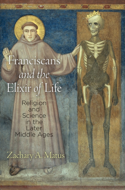 Franciscans and the Elixir of Life: Religion and Science in the Later Middle Ages