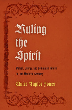 Ruling the Spirit: Women, Liturgy, and Dominican Reform in Late Medieval Germany