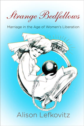 Strange Bedfellows: Marriage in the Age of Women's Liberation